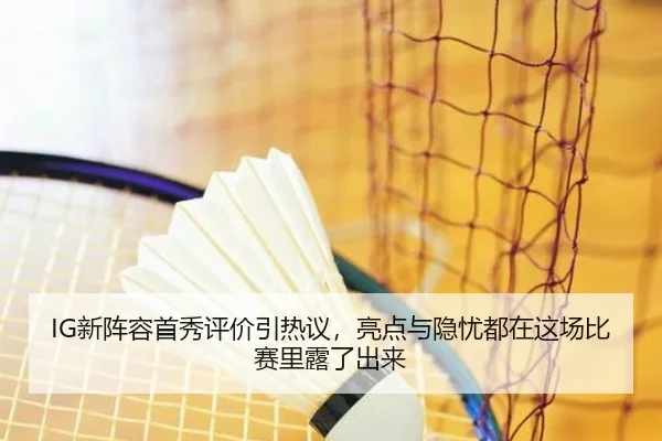 IG新阵容首秀评价引热议，亮点与隐忧都在这场比赛里露了出来 - qusports
